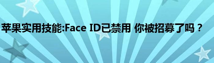 苹果实用技能:Face ID已禁用 你被招募了吗？