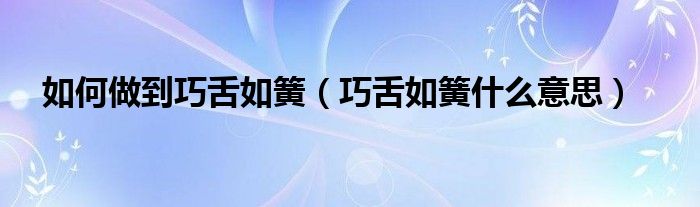 如何做到巧舌如簧（巧舌如簧什么意思）