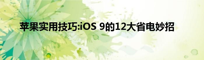 苹果实用技巧:iOS 9的12大省电妙招