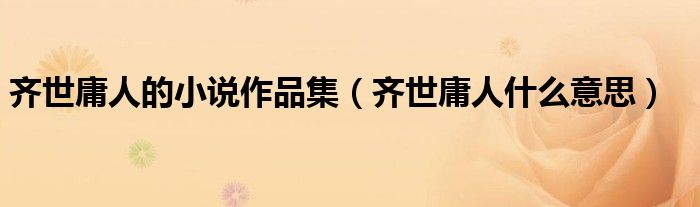 齐世庸人的小说作品集（齐世庸人什么意思）