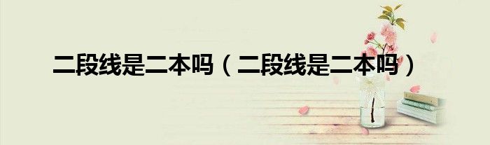 二段线是二本吗（二段线是二本吗）