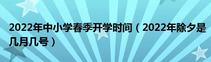2022年中小学春季开学时间（2022年除夕是几月几号）