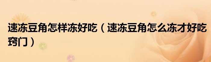 速冻豆角怎样冻好吃（速冻豆角怎么冻才好吃窍门）