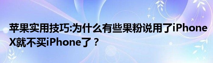 苹果实用技巧:为什么有些果粉说用了iPhoneX就不买iPhone了？