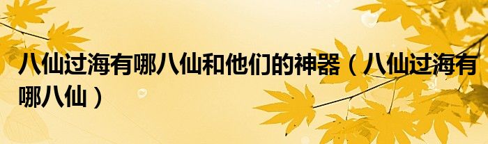 八仙过海有哪八仙和他们的神器（八仙过海有哪八仙）