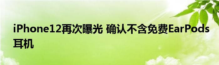 iPhone12再次曝光 确认不含免费EarPods耳机