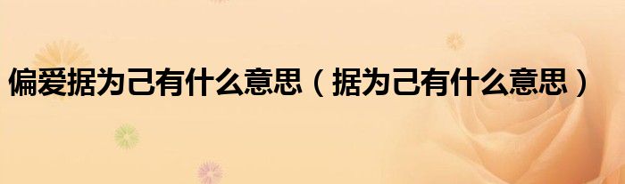 偏爱据为己有什么意思（据为己有什么意思）