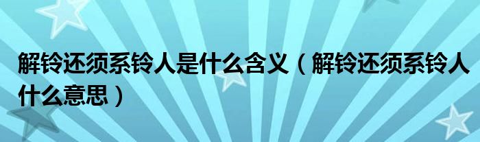 解铃还须系铃人是什么含义（解铃还须系铃人什么意思）