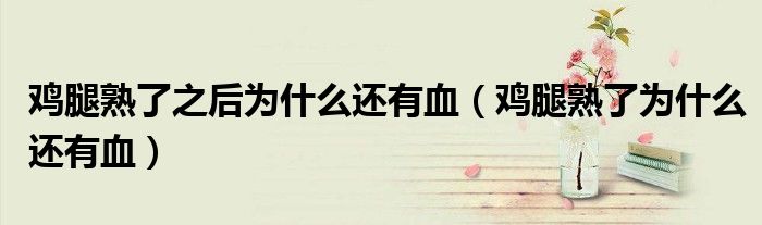 鸡腿熟了之后为什么还有血（鸡腿熟了为什么还有血）