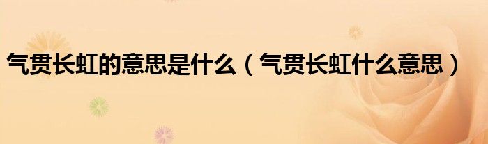 气贯长虹的意思是什么（气贯长虹什么意思）
