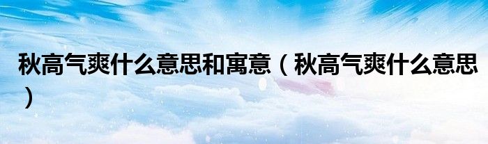 秋高气爽什么意思和寓意（秋高气爽什么意思）