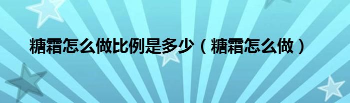 糖霜怎么做比例是多少（糖霜怎么做）