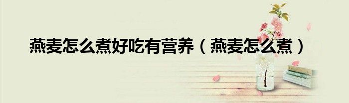 燕麦怎么煮好吃有营养（燕麦怎么煮）