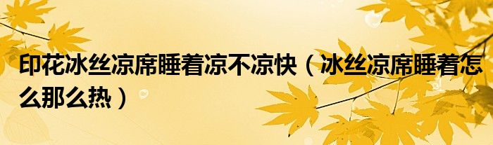 印花冰丝凉席睡着凉不凉快（冰丝凉席睡着怎么那么热）