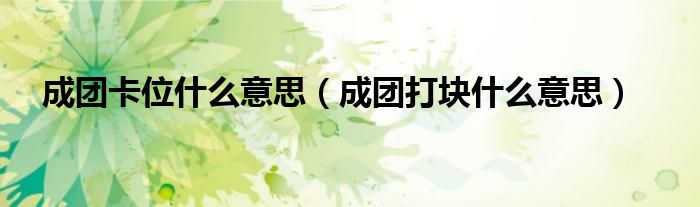 成团卡位什么意思（成团打块什么意思）