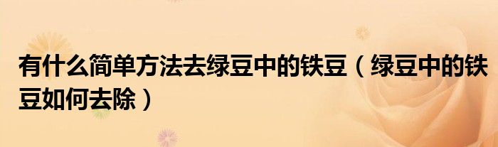 有什么简单方法去绿豆中的铁豆（绿豆中的铁豆如何去除）