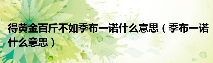 得黄金百斤不如季布一诺什么意思（季布一诺什么意思）