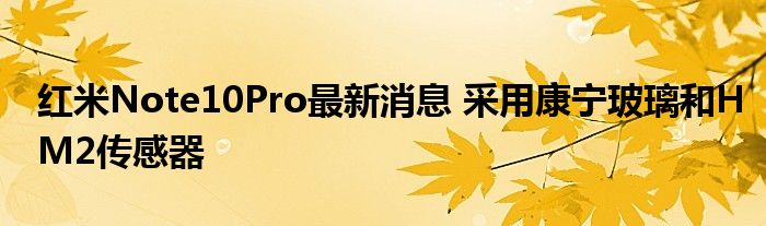 红米Note10Pro最新消息 采用康宁玻璃和HM2传感器