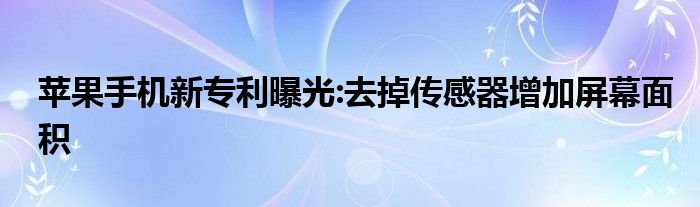 苹果手机新专利曝光:去掉传感器增加屏幕面积