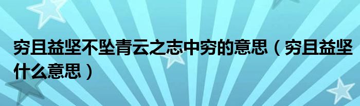 穷且益坚不坠青云之志中穷的意思（穷且益坚什么意思）