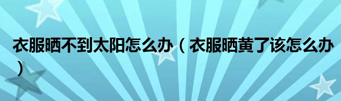 衣服晒不到太阳怎么办（衣服晒黄了该怎么办）