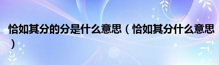 恰如其分的分是什么意思（恰如其分什么意思）