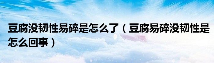 豆腐没韧性易碎是怎么了（豆腐易碎没韧性是怎么回事）