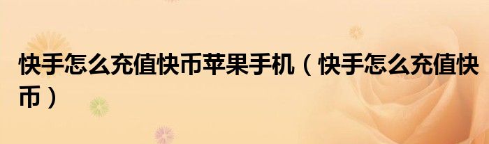 快手怎么充值快币苹果手机（快手怎么充值快币）