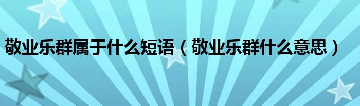 敬业乐群属于什么短语（敬业乐群什么意思）