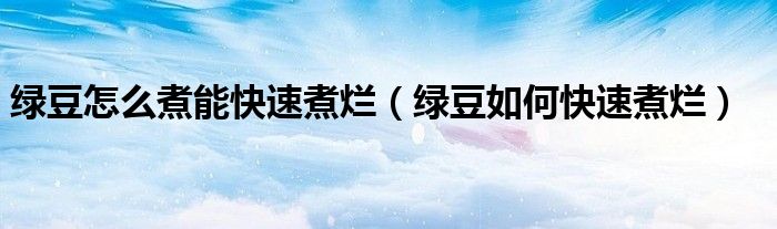 绿豆怎么煮能快速煮烂（绿豆如何快速煮烂）
