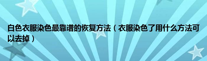 白色衣服染色最靠谱的恢复方法（衣服染色了用什么方法可以去掉）