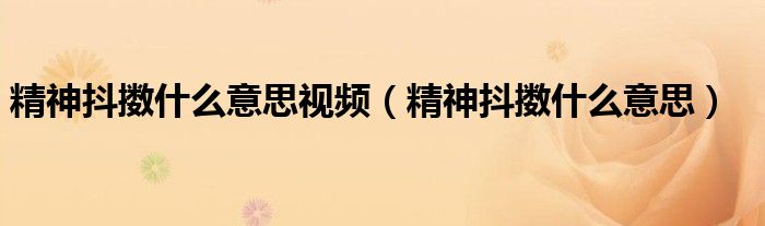 精神抖擞什么意思视频（精神抖擞什么意思）