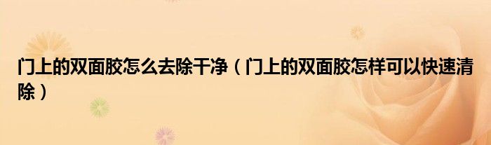 门上的双面胶怎么去除干净（门上的双面胶怎样可以快速清除）