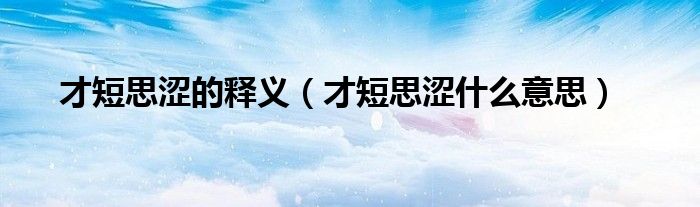 才短思涩的释义（才短思涩什么意思）