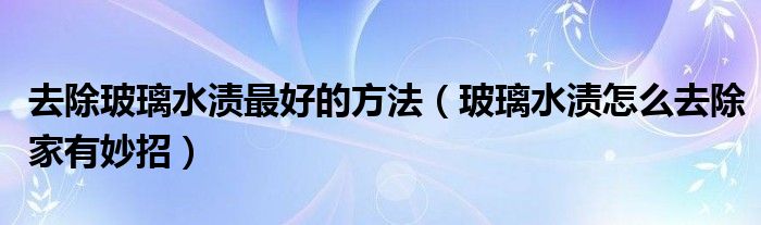 去除玻璃水渍最好的方法（玻璃水渍怎么去除家有妙招）
