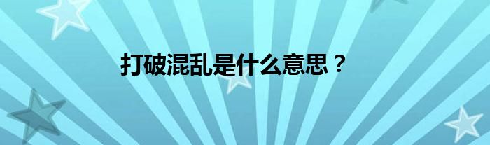 打破混乱是什么意思？