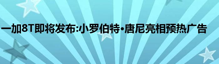 一加8T即将发布:小罗伯特·唐尼亮相预热广告