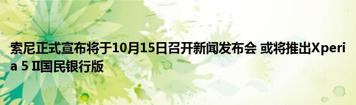 索尼正式宣布将于10月15日召开新闻发布会 或将推出Xperia 5 II国民银行版
