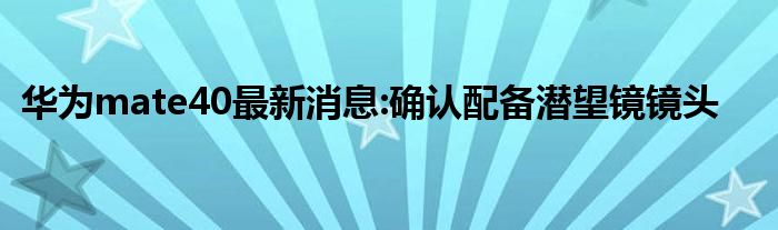 华为mate40最新消息:确认配备潜望镜镜头