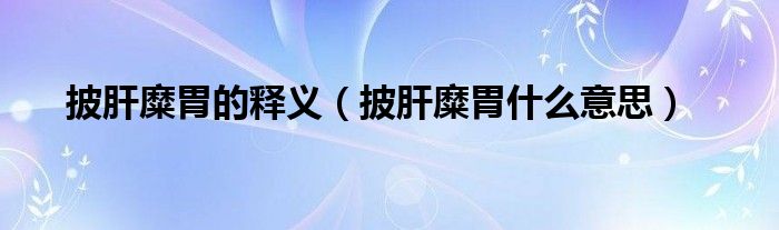 披肝糜胃的释义（披肝糜胃什么意思）