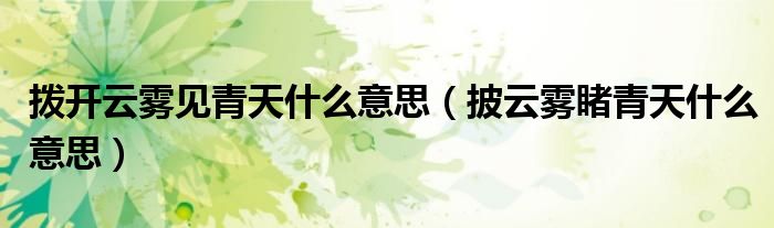 拨开云雾见青天什么意思（披云雾睹青天什么意思）