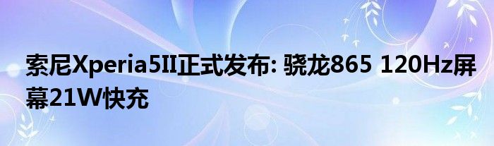 索尼Xperia5II正式发布: 骁龙865 120Hz屏幕21W快充