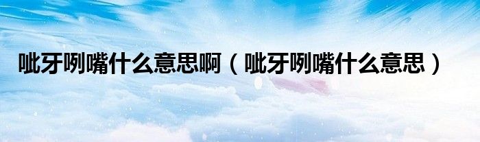 呲牙咧嘴什么意思啊（呲牙咧嘴什么意思）