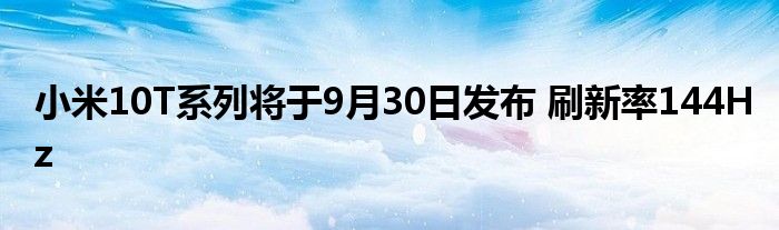 小米10T系列将于9月30日发布 刷新率144Hz