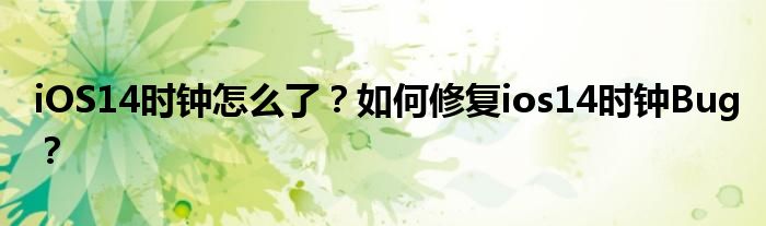 iOS14时钟怎么了？如何修复ios14时钟Bug？
