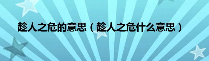 趁人之危的意思（趁人之危什么意思）