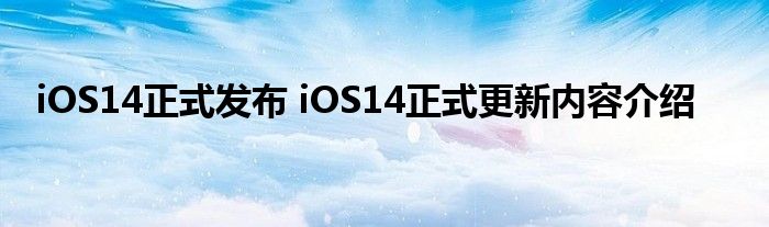 iOS14正式发布 iOS14正式更新内容介绍