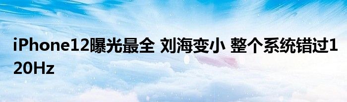iPhone12曝光最全 刘海变小 整个系统错过120Hz