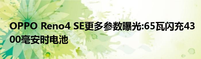 OPPO Reno4 SE更多参数曝光:65瓦闪充4300毫安时电池