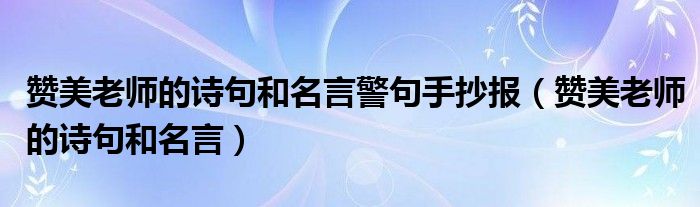 赞美老师的诗句和名言警句手抄报（赞美老师的诗句和名言）